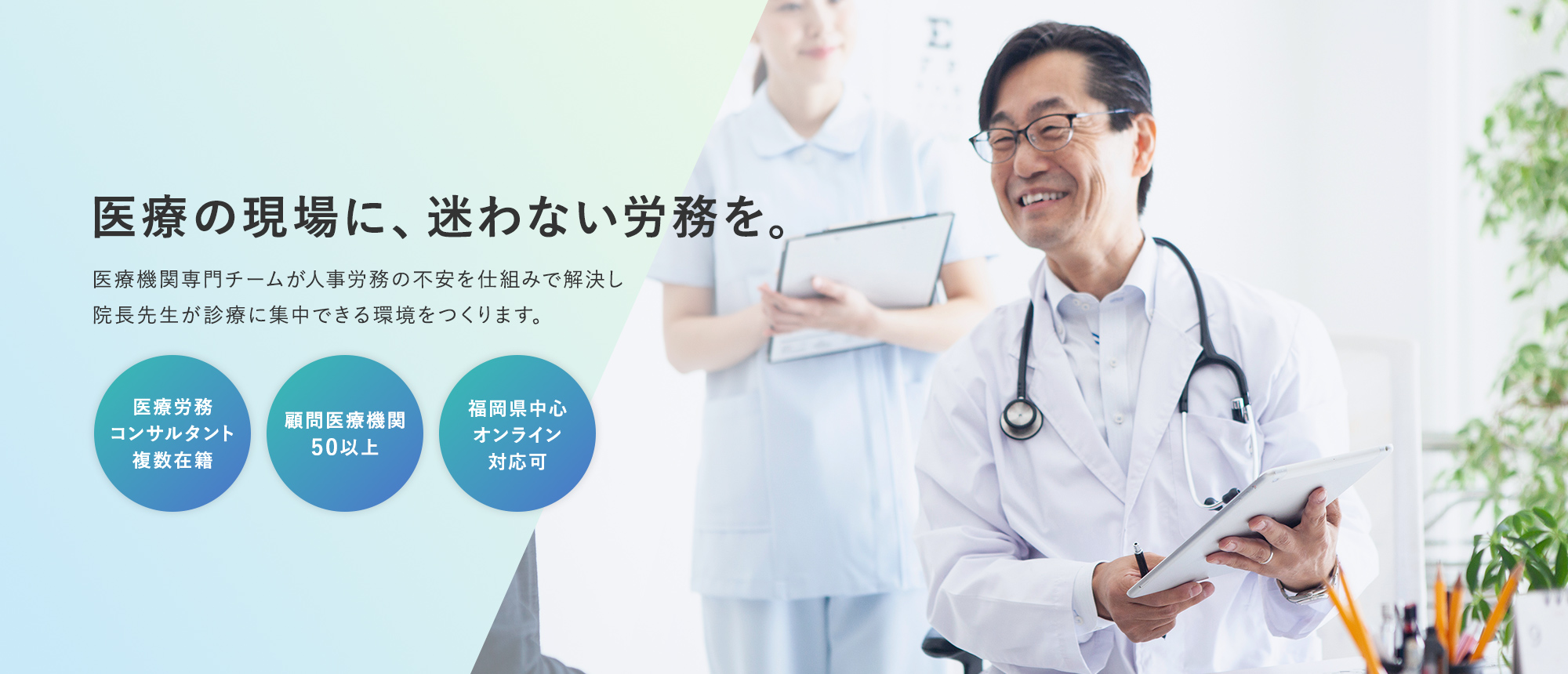 医療の現場に、迷わない労務を。医療機関専門チームが人事労務の不安を仕組みで解決し院長先生が診療に集中できる環境をつくります。 -医療労務コンサルタント複数在籍- -顧問医療機関50以上- -福岡県中心オンライン対応可-