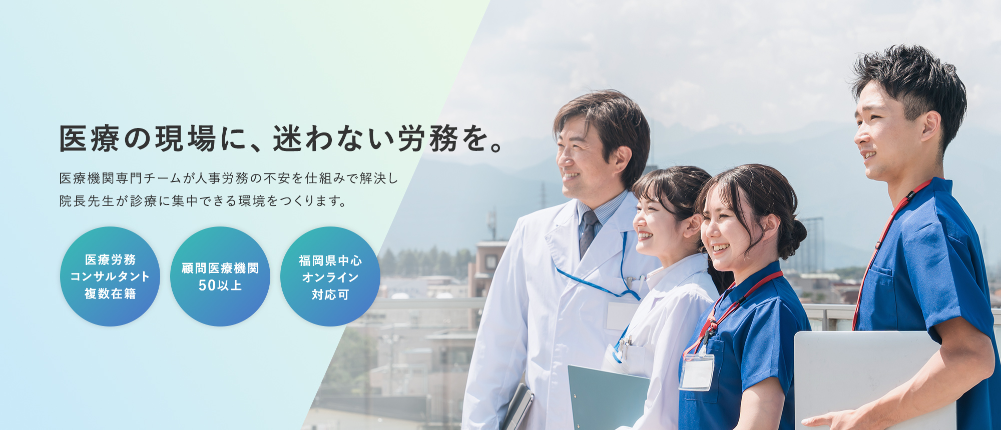 医療の現場に、迷わない労務を。医療機関専門チームが人事労務の不安を仕組みで解決し院長先生が診療に集中できる環境をつくります。 -医療労務コンサルタント複数在籍- -顧問医療機関50以上- -福岡県中心オンライン対応可-