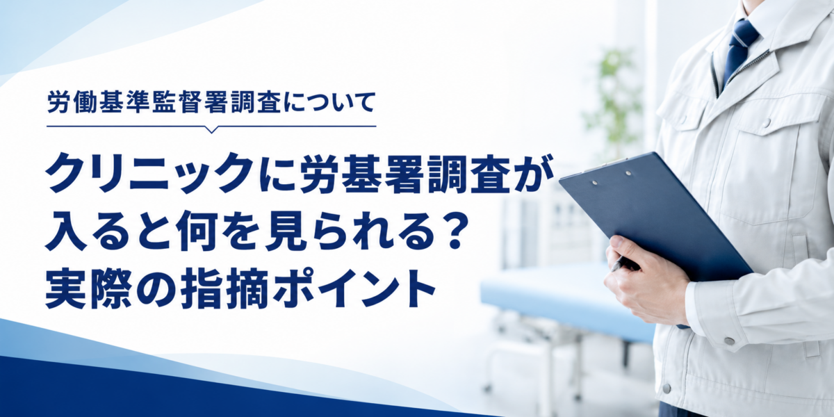 労働基準監督署調査について。クリニックに労基署調査が入ると何を見られる？実際の指摘ポイント