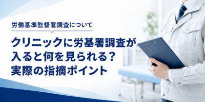 労働基準監督署調査について。クリニックに労基署調査が入ると何を見られる？実際の指摘ポイント