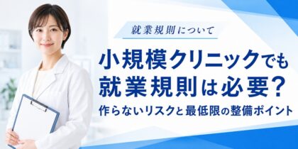 就業規則について、小規模クリニックでも就業規則は必要？作らないリスクと最低限の整備ポイント