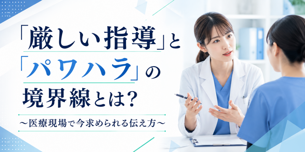 「厳しい指導」と「パワハラ」の境界線とは？ ～医療現場で今求められる伝え方～