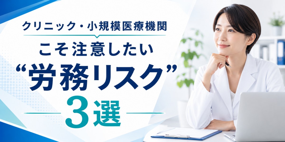 クリニック・小規模医療機関こそ注意したい“労務リスク”3選
