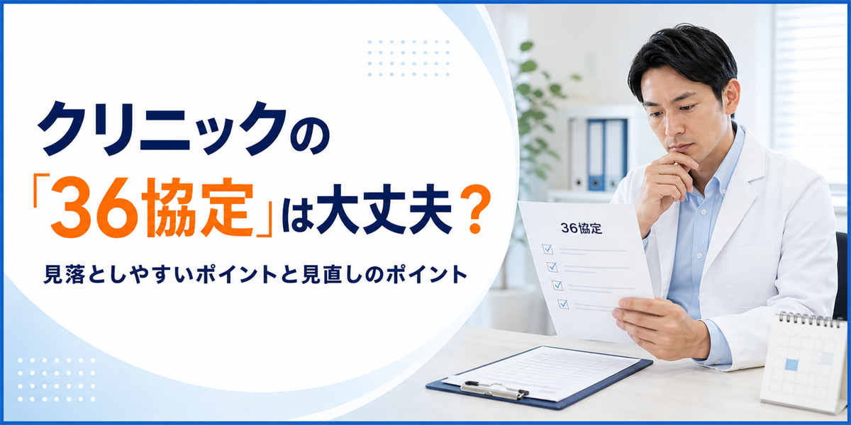 クリニックの「36協定」は大丈夫？見落としやすいポイントと見直しのポイント