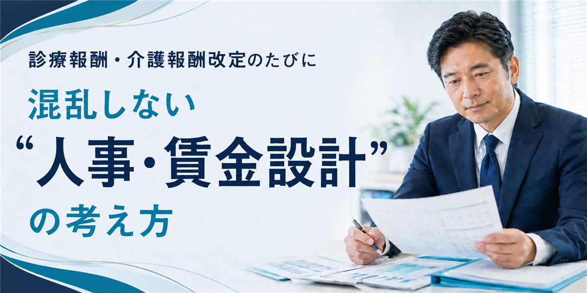 診療報酬・介護報酬改定のたびに混乱しない“人事・賃金設計”の考え方